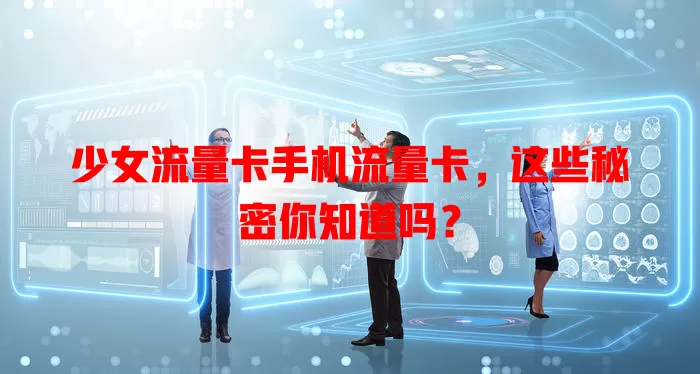 少女流量卡手机流量卡，这些秘密你知道吗？