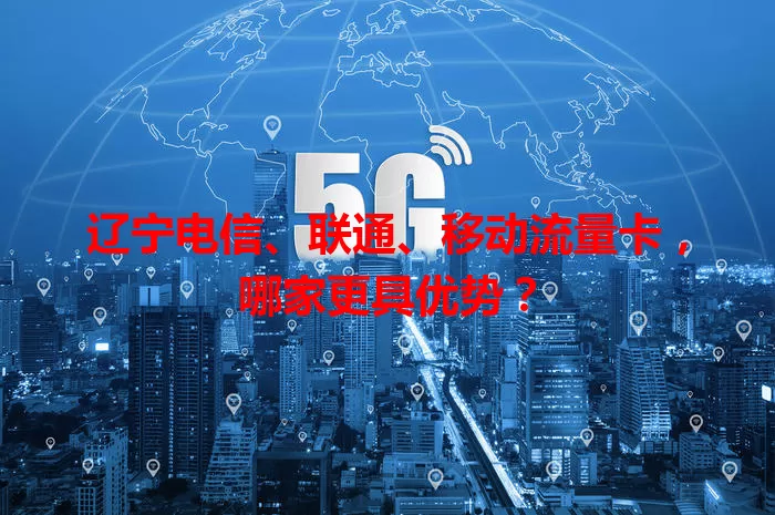 辽宁电信、联通、移动流量卡，哪家更具优势？