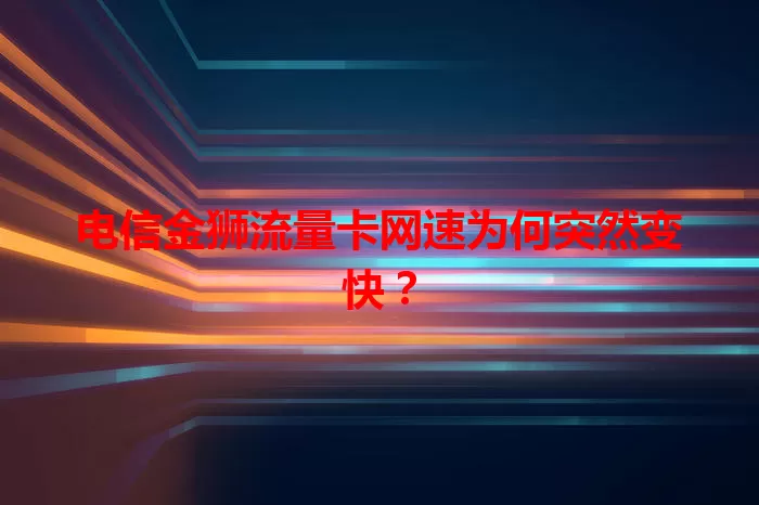 电信金狮流量卡网速为何突然变快？