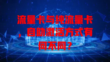 流量卡与纯流量卡，自助激活方式有何不同？