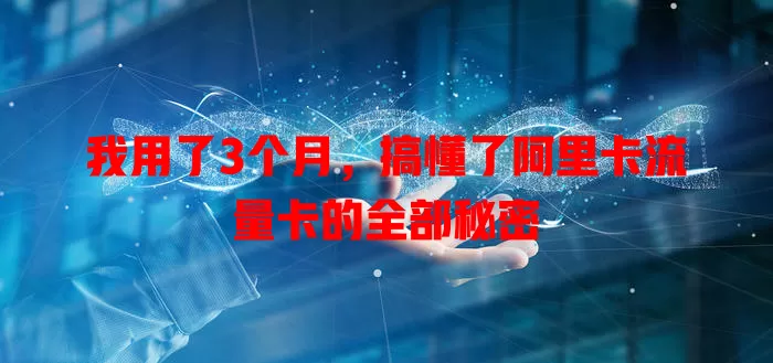 我用了3个月，搞懂了阿里卡流量卡的全部秘密