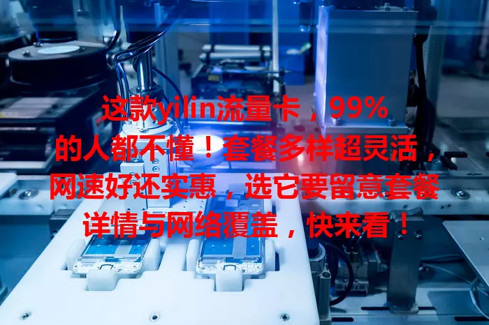 这款yilin流量卡，99%的人都不懂！套餐多样超灵活，网速好还实惠，选它要留意套餐详情与网络覆盖，快来看！