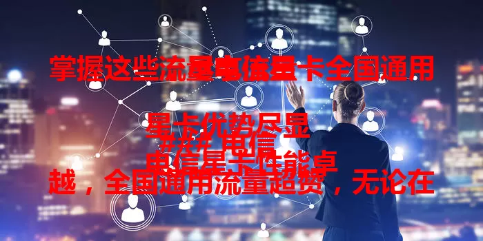 掌握这些，尽享流量卡全国通用流量电信星卡

### 电信星卡优势尽显
电信星卡性能卓越，全国通用流量超赞，无论在哪都网络通畅，城乡皆无流量受限之忧，覆盖广超便利。

### 通用流量便利无穷
有了电信星卡通用流量，出差能处理工作、旅行可分享美景，通勤也能娱乐，打破地域限制，实现网络自由。

### 用好电信星卡之道
发挥电信星卡优势，要合理规划流量，了解需求避免浪费，关注套餐标准，依场景调使用方式。

总之，电信星卡凭通用流量提供优质体验，掌握方法成畅享网络得力助手。