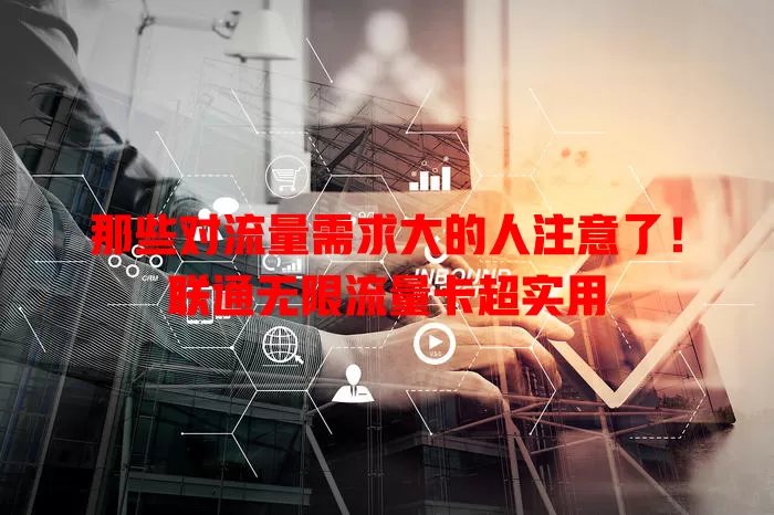 那些对流量需求大的人注意了！联通无限流量卡超实用