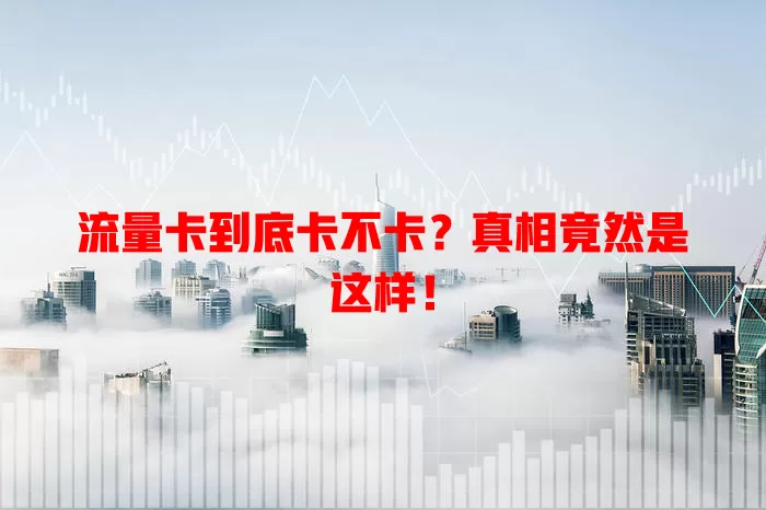 流量卡到底卡不卡？真相竟然是这样！