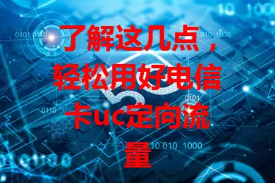 了解这几点，轻松用好电信卡uc定向流量
