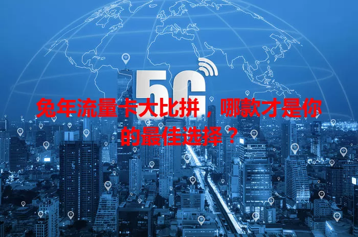 兔年流量卡大比拼，哪款才是你的最佳选择？