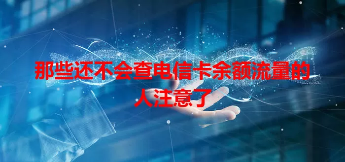 那些还不会查电信卡余额流量的人注意了