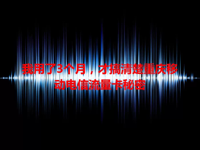 我用了3个月，才搞清楚重庆移动电信流量卡秘密