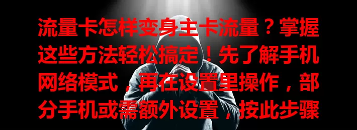 流量卡怎样变身主卡流量？掌握这些方法轻松搞定！先了解手机网络模式，再在设置里操作，部分手机或需额外设置，按此步骤就能畅享稳定高效网络！