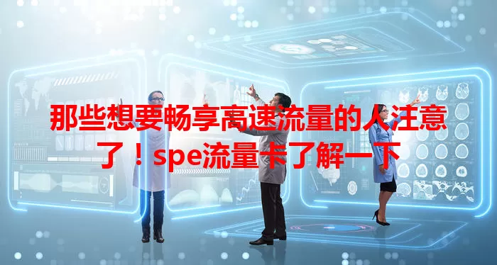 那些想要畅享高速流量的人注意了！spe流量卡了解一下