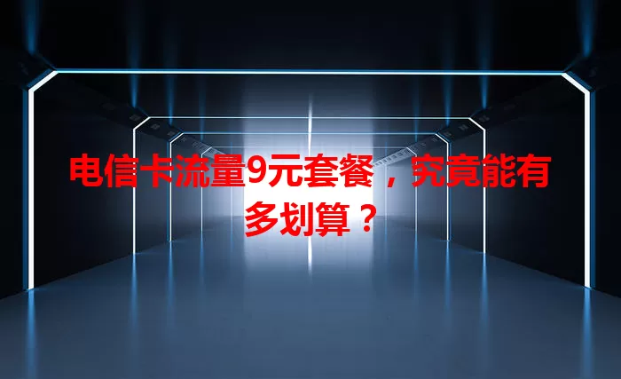 电信卡流量9元套餐，究竟能有多划算？