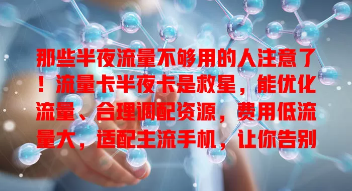 那些半夜流量不够用的人注意了！流量卡半夜卡是救星，能优化流量、合理调配资源，费用低流量大，适配主流手机，让你告别困扰，夜晚网络畅游更精彩