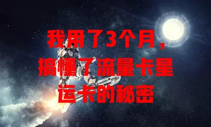 我用了3个月，搞懂了流量卡星运卡的秘密