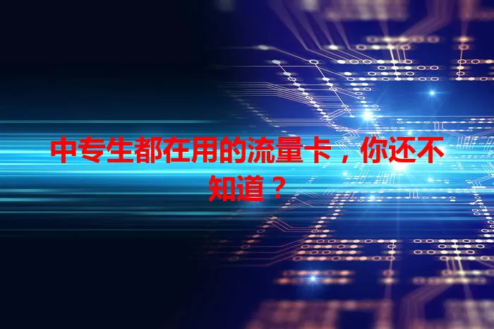 中专生都在用的流量卡，你还不知道？