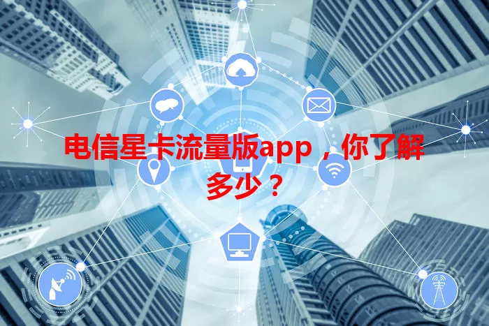 电信星卡流量版app，你了解多少？