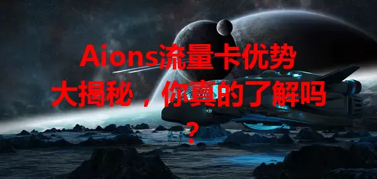 Aions流量卡优势大揭秘，你真的了解吗？