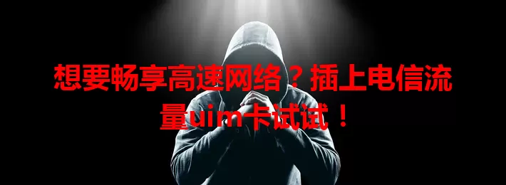 想要畅享高速网络？插上电信流量uim卡试试！