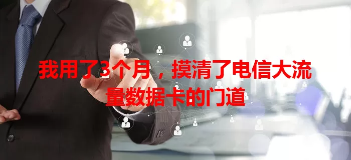 我用了3个月，摸清了电信大流量数据卡的门道