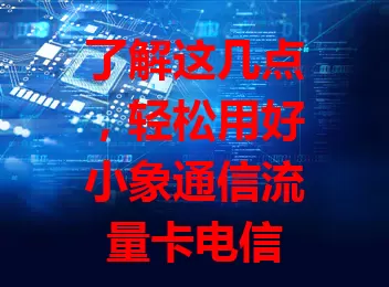了解这几点，轻松用好小象通信流量卡电信