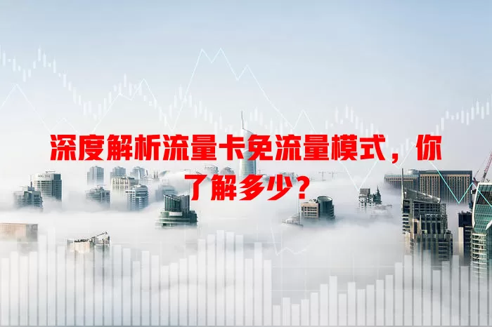 深度解析流量卡免流量模式，你了解多少？