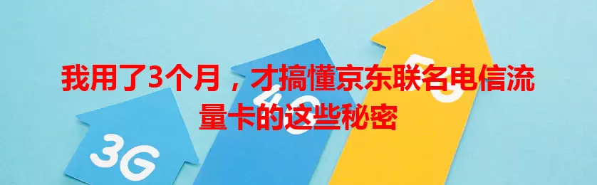 我用了3个月，才搞懂京东联名电信流量卡的这些秘密