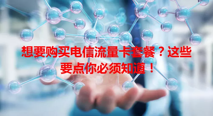 想要购买电信流量卡套餐？这些要点你必须知道！