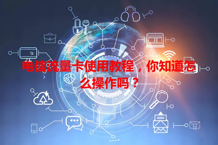 电信流量卡使用教程，你知道怎么操作吗？