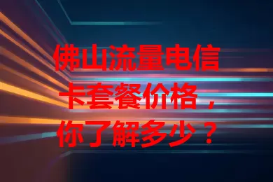 佛山流量电信卡套餐价格，你了解多少？