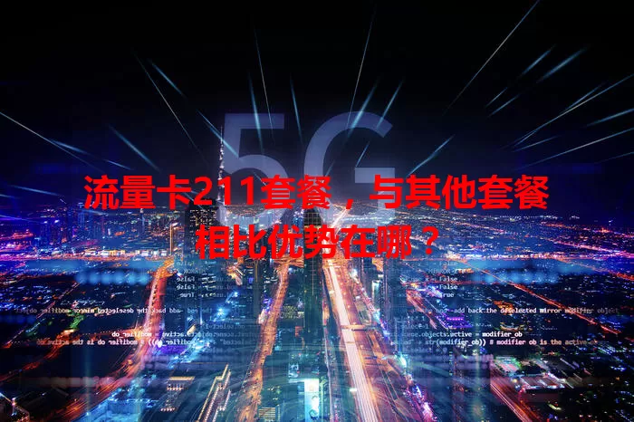 流量卡211套餐，与其他套餐相比优势在哪？