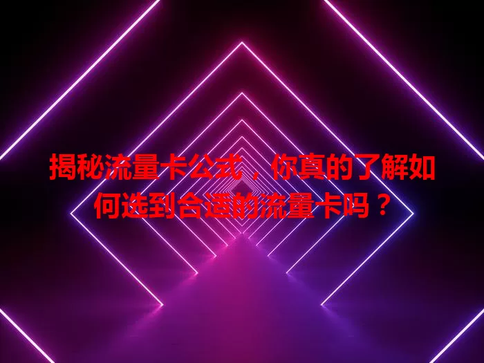 揭秘流量卡公式，你真的了解如何选到合适的流量卡吗？