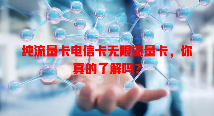 纯流量卡电信卡无限流量卡，你真的了解吗？
