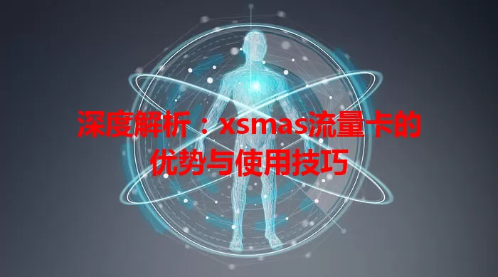 深度解析：xsmas流量卡的优势与使用技巧