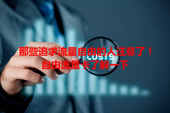 那些追求流量自由的人注意了！自由流量卡了解一下