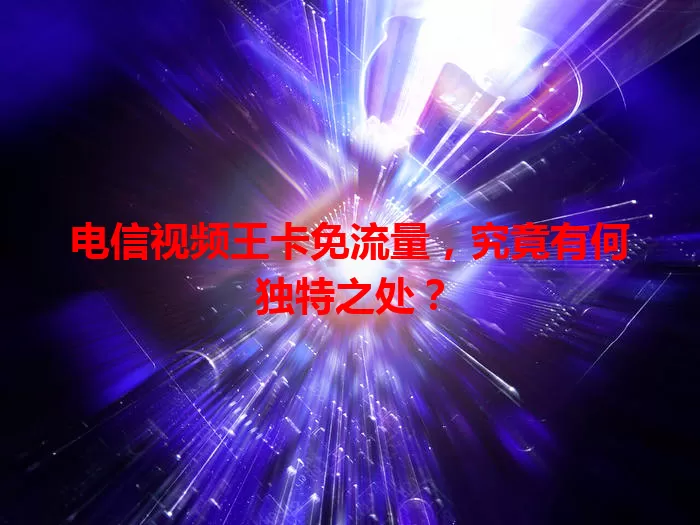 电信视频王卡免流量，究竟有何独特之处？