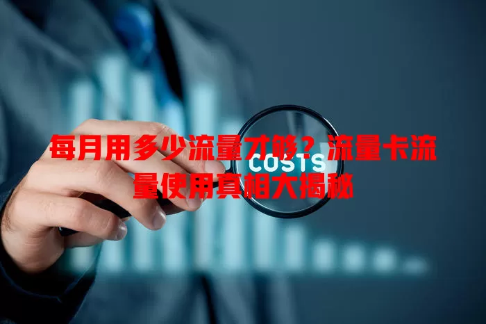 每月用多少流量才够？流量卡流量使用真相大揭秘