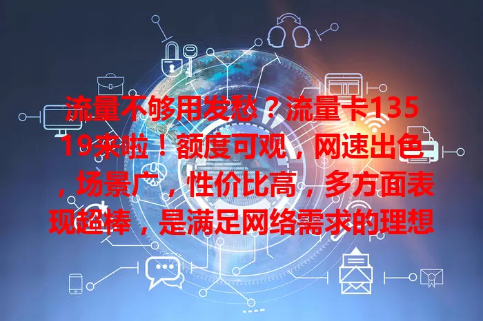 流量不够用发愁？流量卡13519来啦！额度可观，网速出色，场景广，性价比高，多方面表现超棒，是满足网络需求的理想之选，带你畅享网络乐趣！