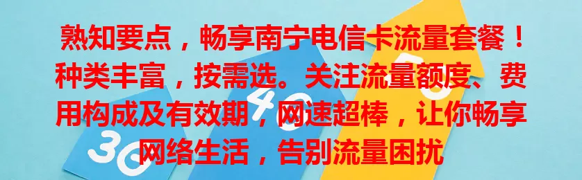 熟知要点，畅享南宁电信卡流量套餐！种类丰富，按需选。关注流量额度、费用构成及有效期，网速超棒，让你畅享网络生活，告别流量困扰