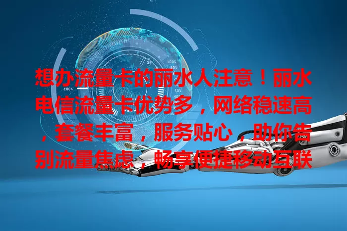 想办流量卡的丽水人注意！丽水电信流量卡优势多，网络稳速高，套餐丰富，服务贴心，助你告别流量焦虑，畅享便捷移动互联网生活