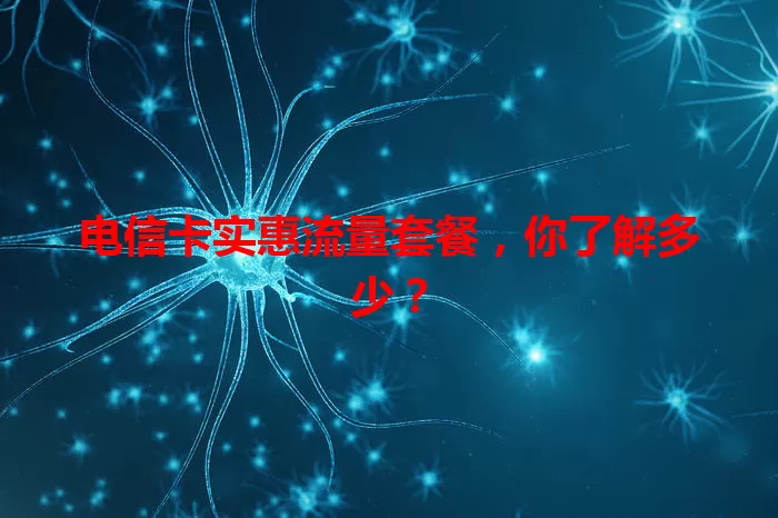 电信卡实惠流量套餐，你了解多少？