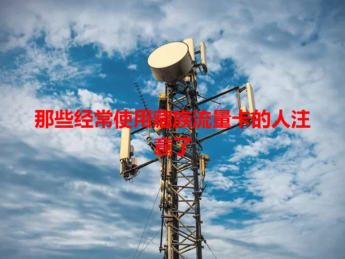 那些经常使用藏族流量卡的人注意了