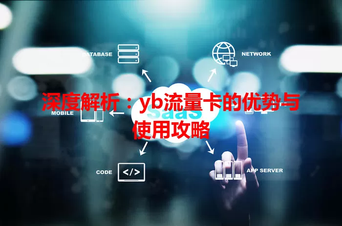 深度解析：yb流量卡的优势与使用攻略