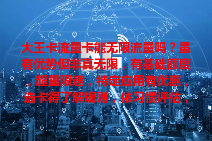 大王卡流量卡能无限流量吗？虽有优势但非真无限，有基础额度，超量限速，特定应用有优惠，选卡得了解规则，依习惯评估，避免流量问题影响上网。