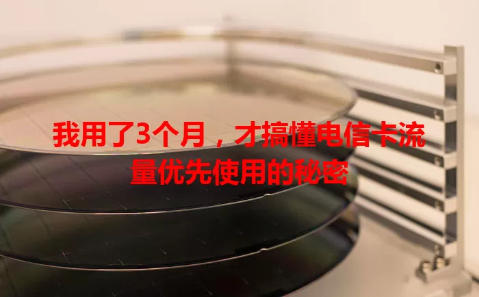 我用了3个月，才搞懂电信卡流量优先使用的秘密