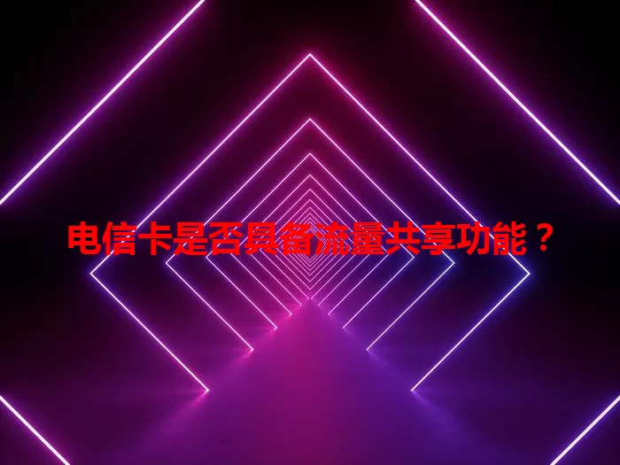 电信卡是否具备流量共享功能？