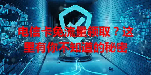 电信卡免流量领取？这里有你不知道的秘密
