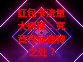 红包卡流量大揭秘：究竟有何独特之处？