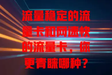 流量稳定的流量卡和网速快的流量卡，你更青睐哪种？
