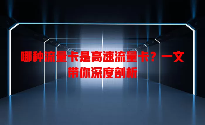 哪种流量卡是高速流量卡？一文带你深度剖析