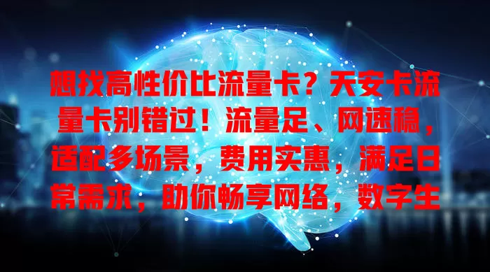 想找高性价比流量卡？天安卡流量卡别错过！流量足、网速稳，适配多场景，费用实惠，满足日常需求，助你畅享网络，数字生活更精彩